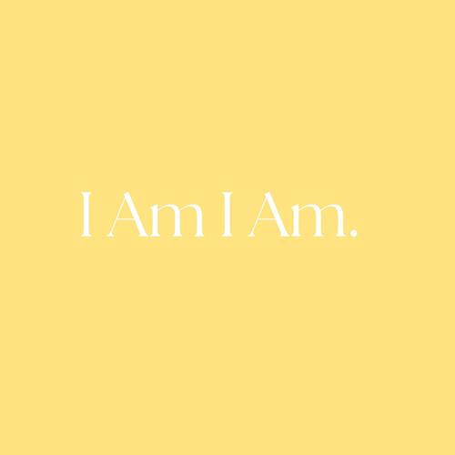 I Am I Am.