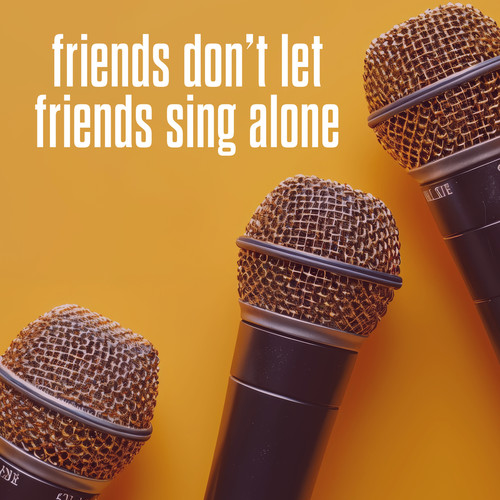 Friends Don't Let Friends Sing Alone