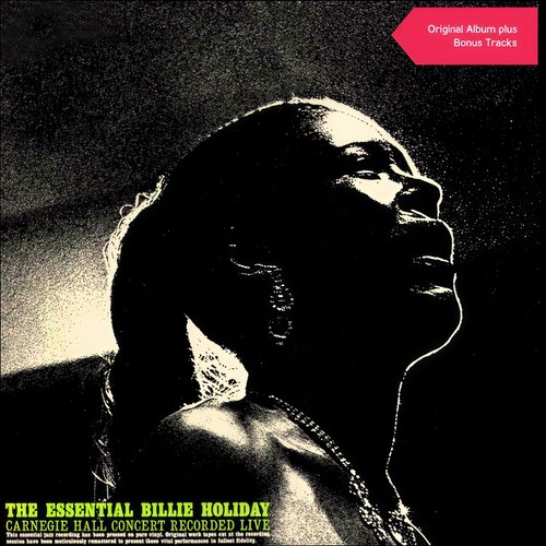 The Essential Billie Holiday: Carnegie Hall Concert Recorded Live (Original Album plus Bonus)