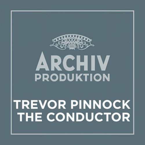 Archiv Produktion - Trevor Pinnock – The Conductor