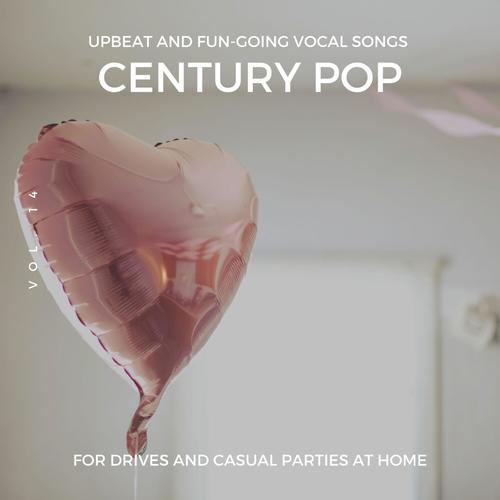 Century Pop - Upbeat and Fun-Going Vocal Songs for Drives and Casual Parties at Home, Vol. 14