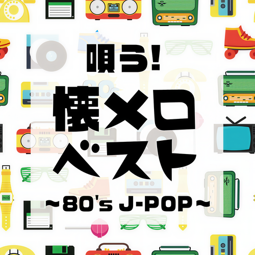 唄う！懐メロベスト ～80's J-POP～