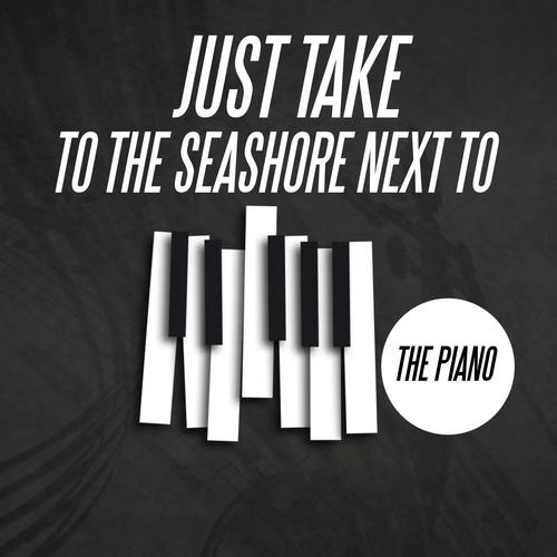 Just Take Me To The Seashore Next To The Piano