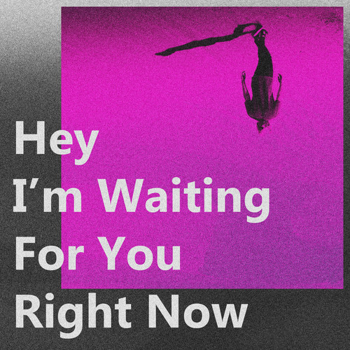 Hey, I'm Waiting For You Right Now