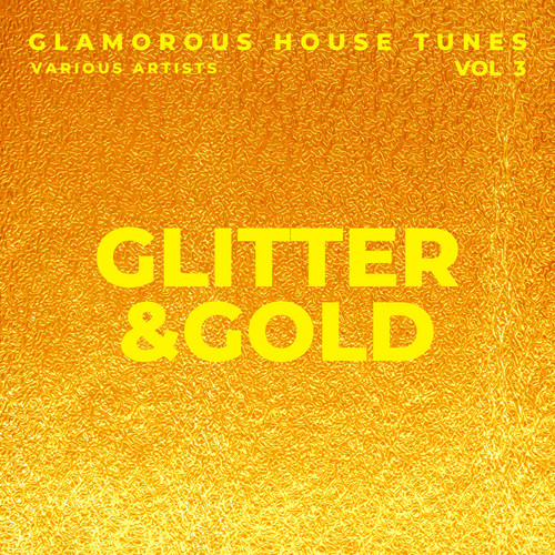 Glitter & Gold (Glamorous House Tunes) , Vol. 3