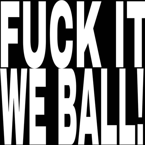 FUCK IT WE BALL! (Explicit)
