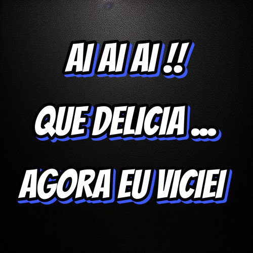 AI AI AI QUE DELICIA, AGORA EU VICIEI (Explicit)