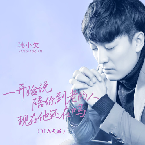 一开始说陪你到老的人现在他还在吗(DJheap九天版) - 韩小欠