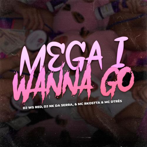 MEGA I WANNA GO (feat. Dj Nk Da Serra) [Versão Bh] [Explicit]