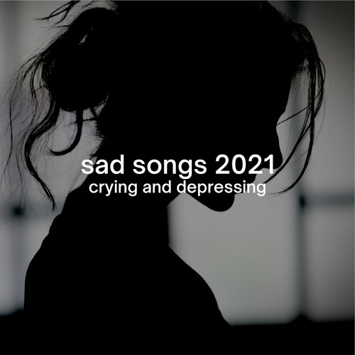 sad songs 2021: crying and depressing
